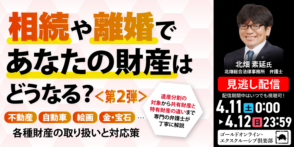 相続や離婚であなたの財産はどうなる？＜第2弾＞<br>不動産、自動車、絵画、金・宝石…<br>各種財産の取り扱いと対応策