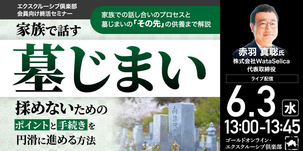 家族で話す「墓じまい」<br>揉めないためのポイントと手続きを円滑に進める方法<br>＜エクスクルーシブ倶楽部会員向け終活セミナー＞